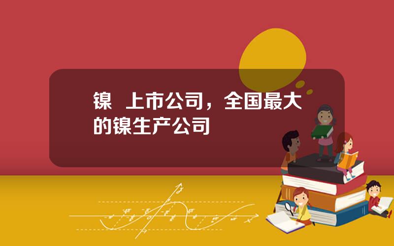 镍  上市公司，全国最大的镍生产公司